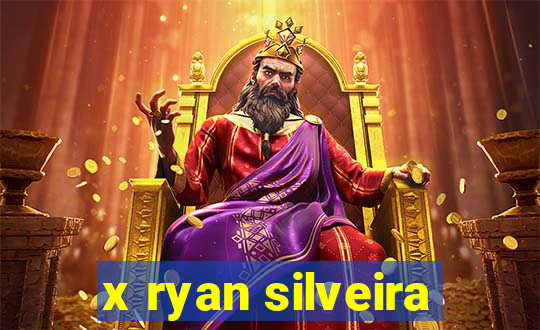 x ryan silveira